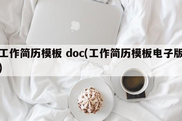 工作简历模板 doc(工作简历模板电子版)