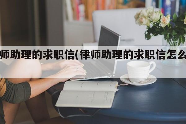 律师助理的求职信(律师助理的求职信怎么写)