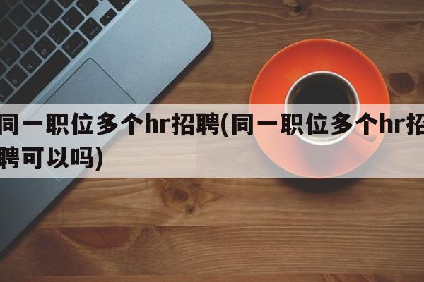 同一职位多个hr招聘(同一职位多个hr招聘可以吗)