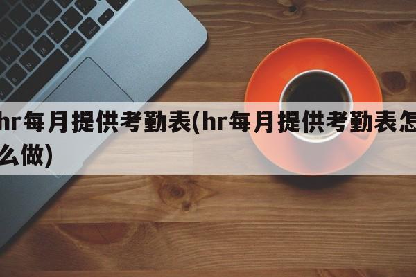 hr每月提供考勤表(hr每月提供考勤表怎么做)