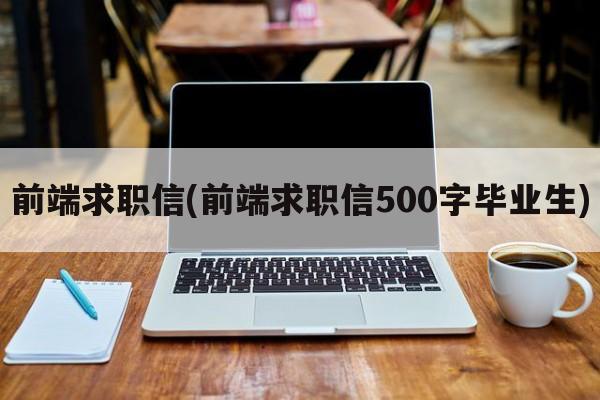 前端求职信(前端求职信500字毕业生)